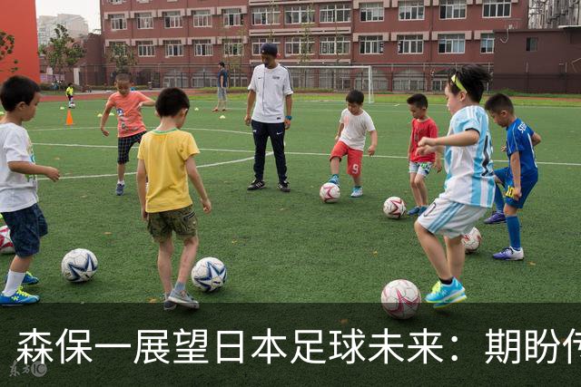 森保一展望日本足球未来：期盼传承世界第一的梦想